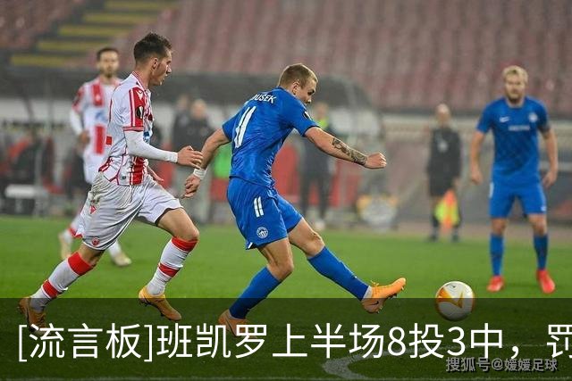 [流言板]班凯罗上半场8投3中，罚球11中9砍下16分6篮板4助攻1封盖